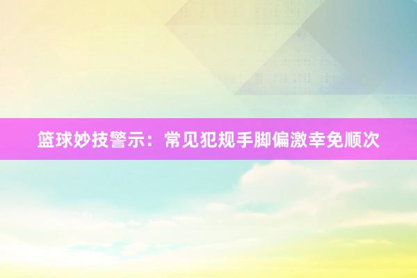 篮球妙技警示：常见犯规手脚偏激幸免顺次